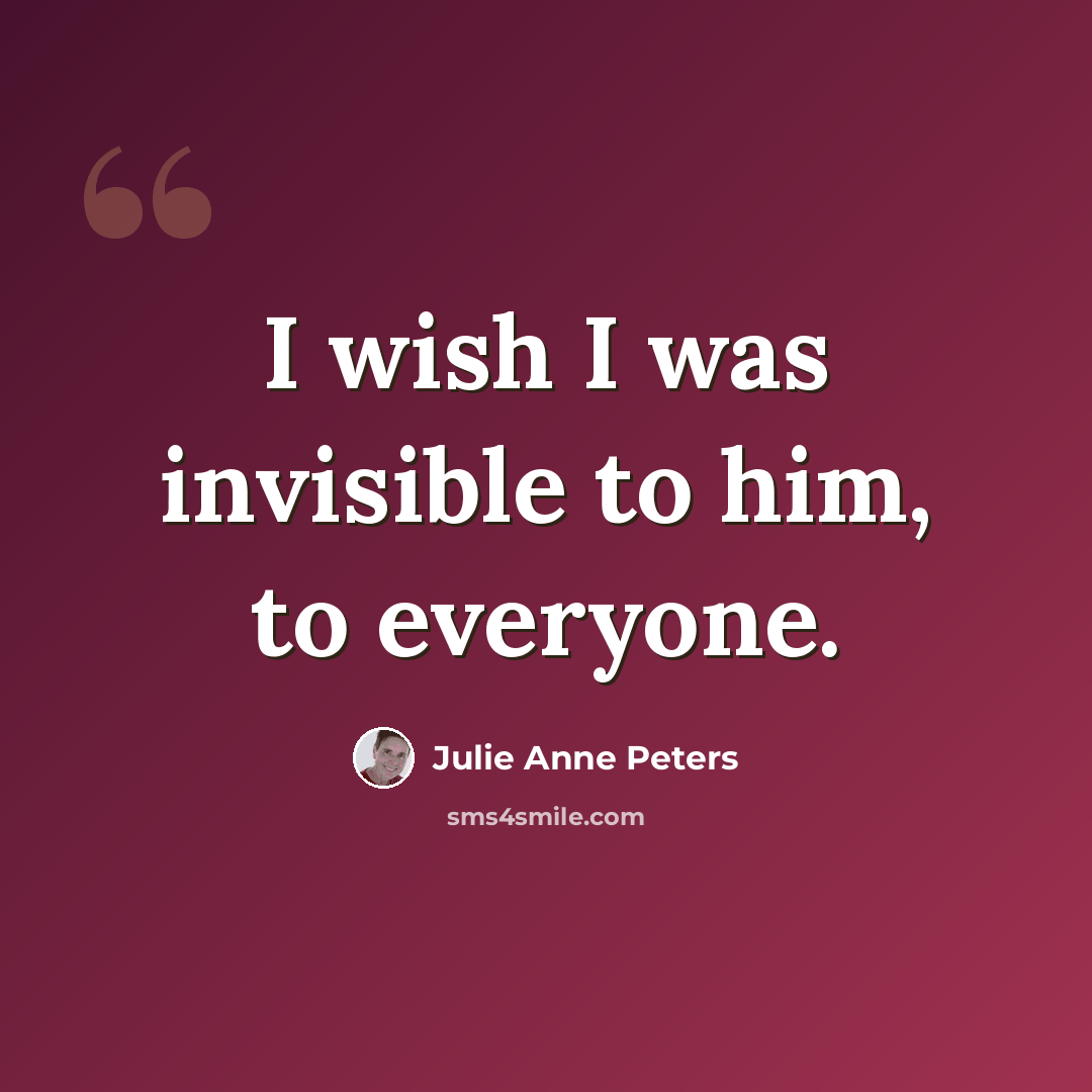 “I wish I was invisible to him, to everyone.” quote by Julie Anne Peters