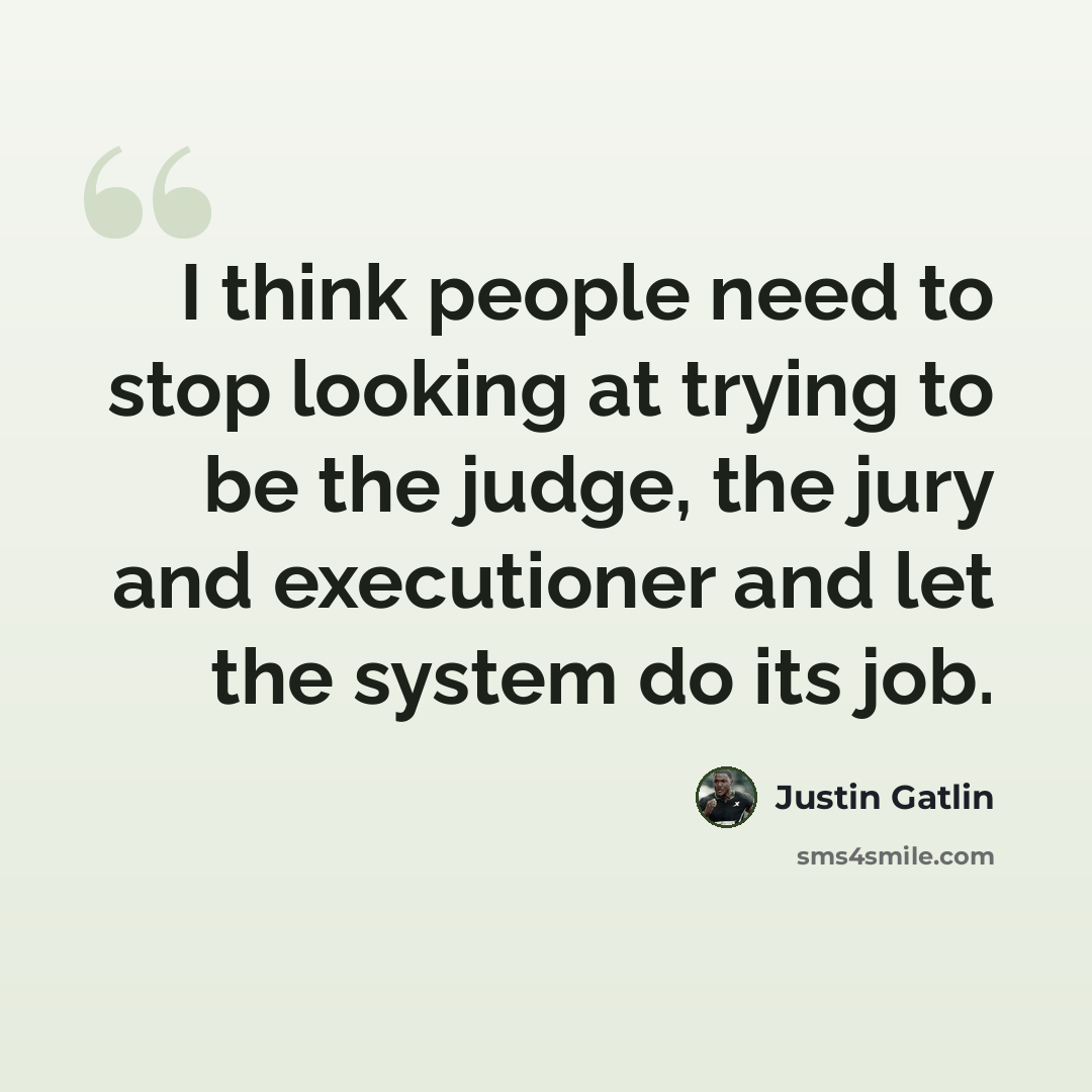 “I think people need to stop looking at trying to be the judge, the jury and executioner and let the system do its job.” quote by Justin Gatlin