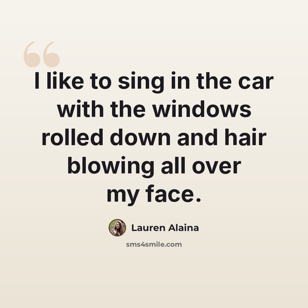 “I like to sing in the car with the windows rolled down and hair blowing all over my face.” quote by Lauren Alaina