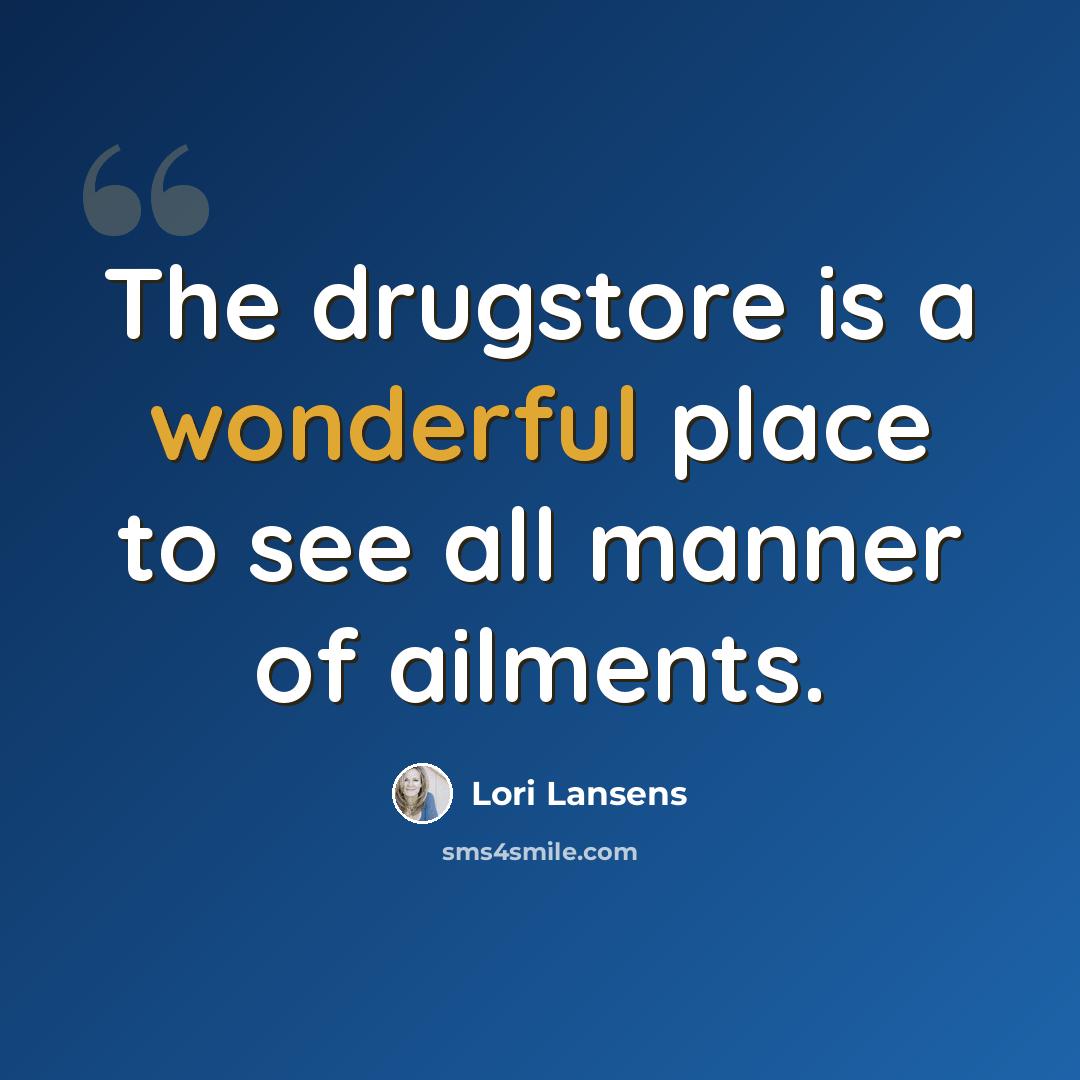 “The drugstore is a wonderful place to see all manner of ailments.” quote by Lori Lansens