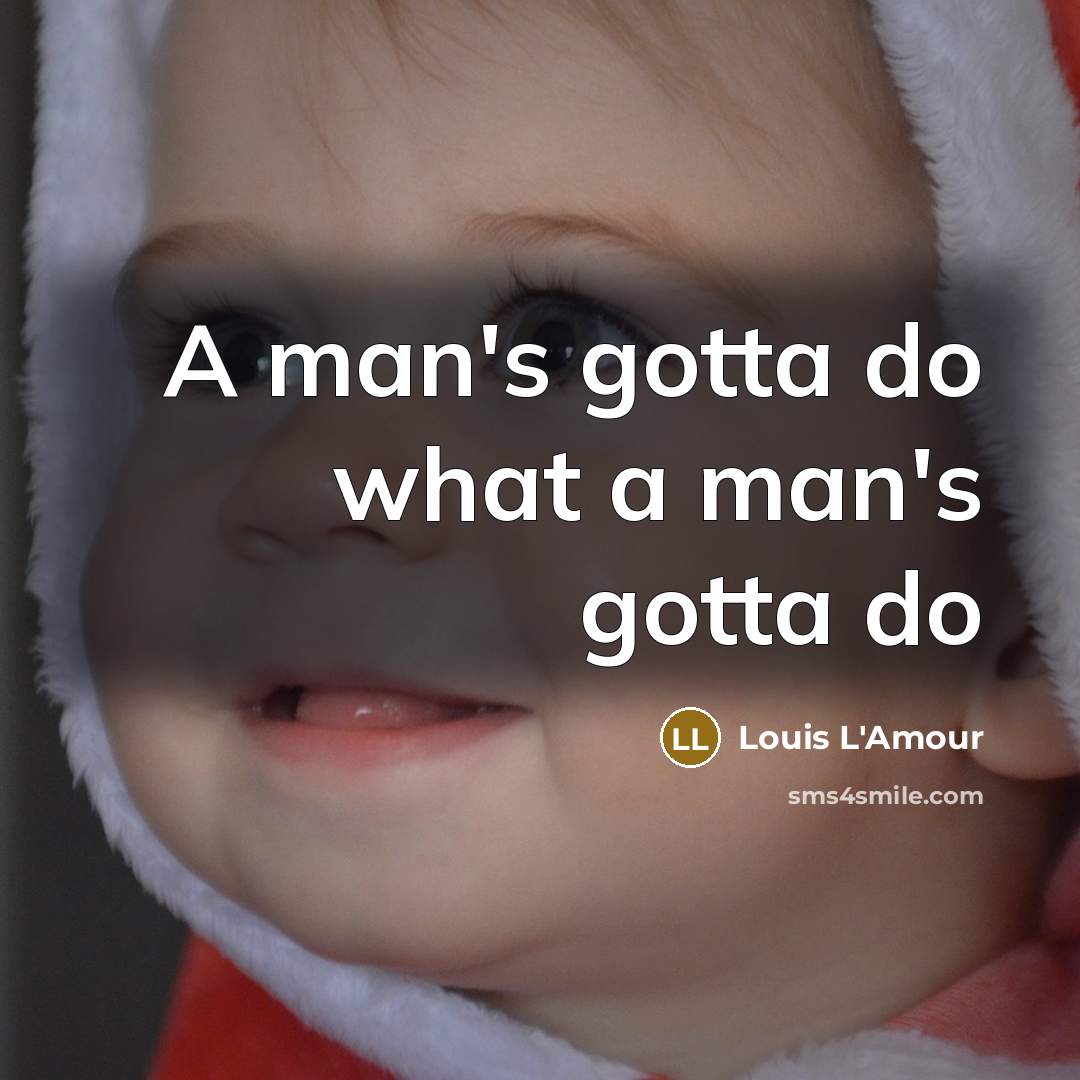 “A man's gotta do what a man's gotta do” quote by Louis L'Amour