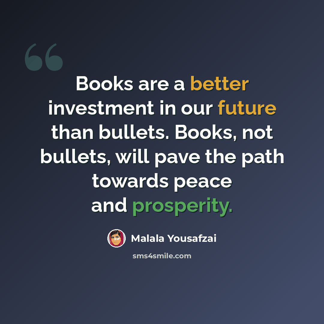 “Books are a better investment in our future than bullets. Books, not bullets, will pave the path towards peace and prosperity.” quote by Malala Yousafzai