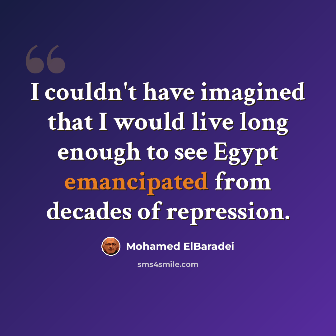 “I couldn't have imagined that I would live long enough to see Egypt emancipated from decades of repression.” quote by Mohamed ElBaradei