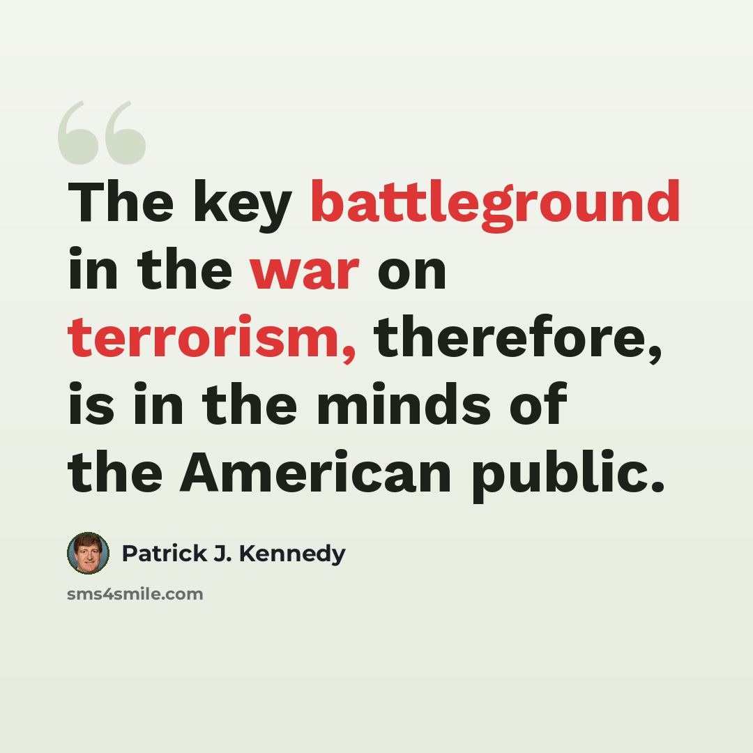 “The key battleground in the war on terrorism, therefore, is in the minds of the American public.” quote by Patrick J. Kennedy
