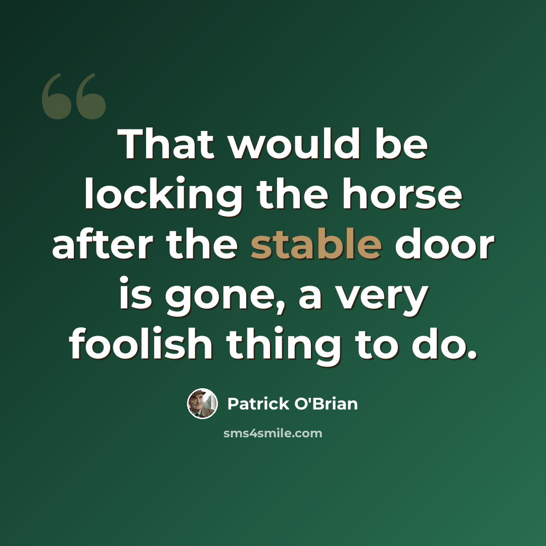 “That would be locking the horse after the stable door is gone, a very foolish thing to do.” quote by Patrick O'Brian