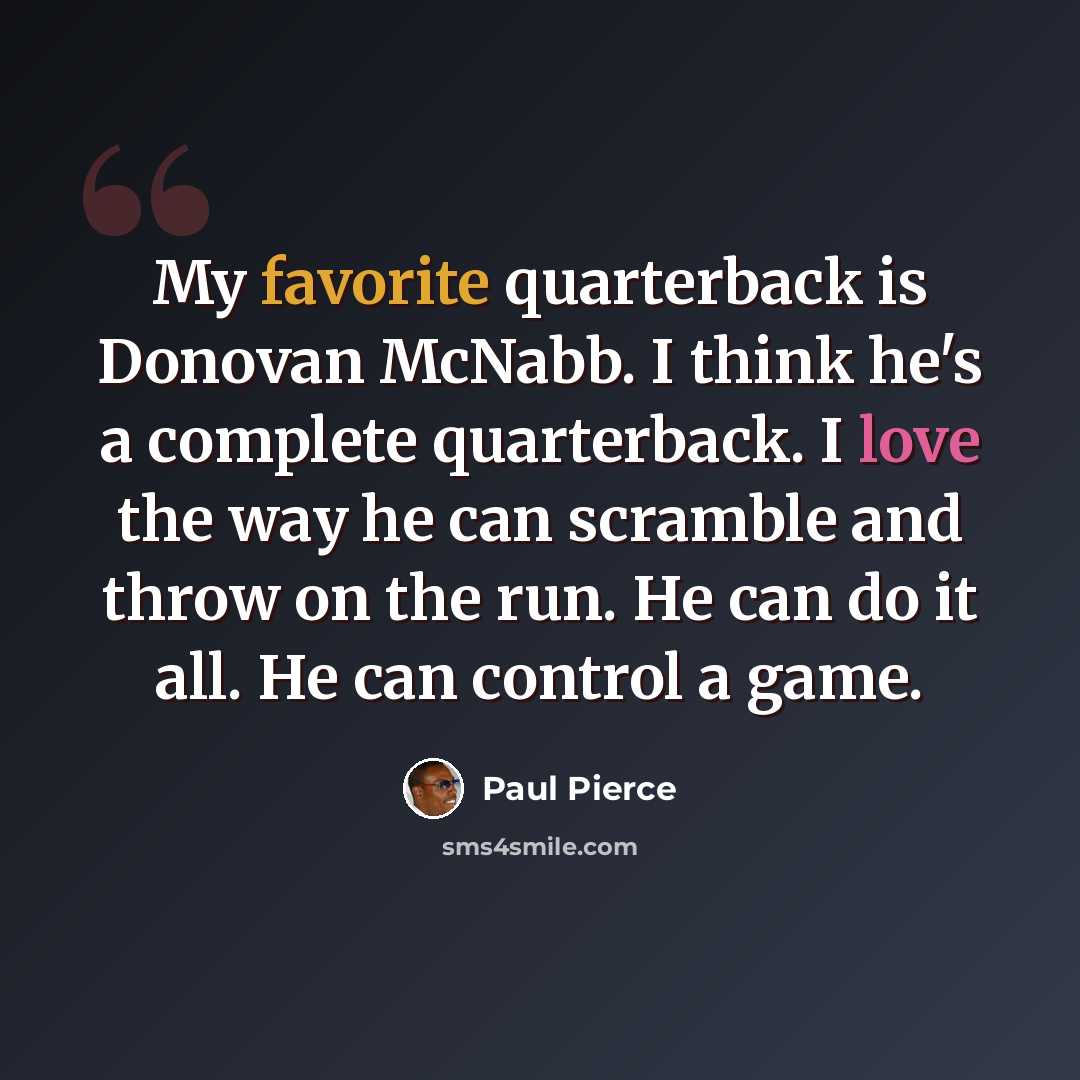 “My favorite quarterback is Donovan McNabb. I think he's a complete quarterback. I love the way he can scramble and throw on the run. He can do it all. He can control a game.” quote by Paul Pierce