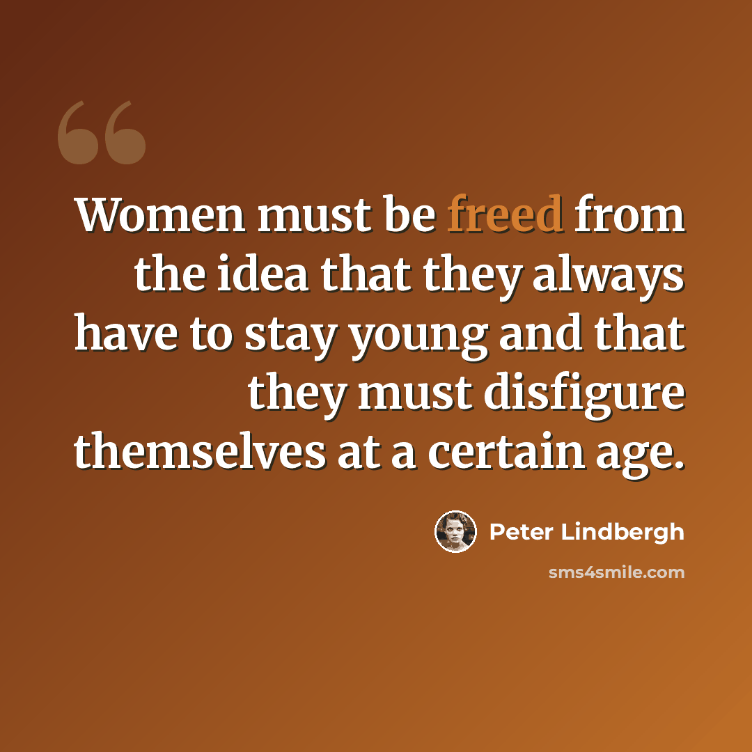 “Women must be freed from the idea that they always have to stay young and that they must disfigure themselves at a certain age.” quote by Peter Lindbergh