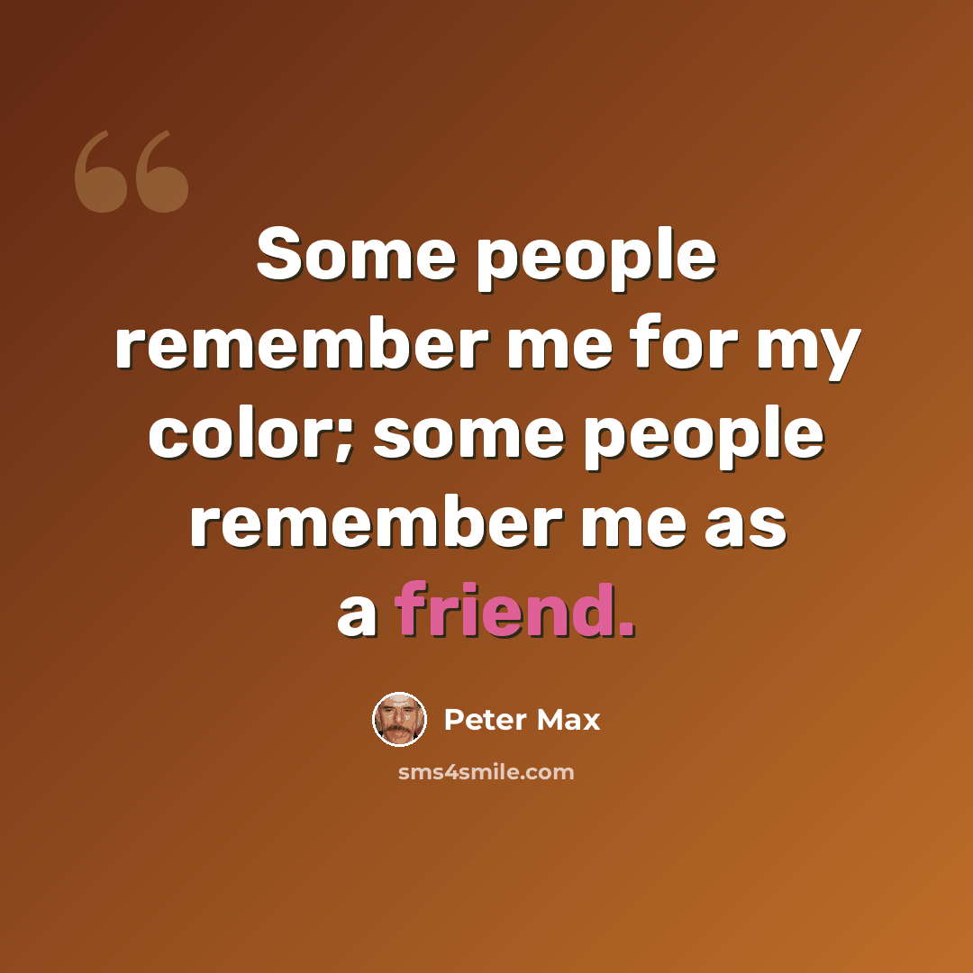 “Some people remember me for my color; some people remember me as a friend.” quote by Peter Max