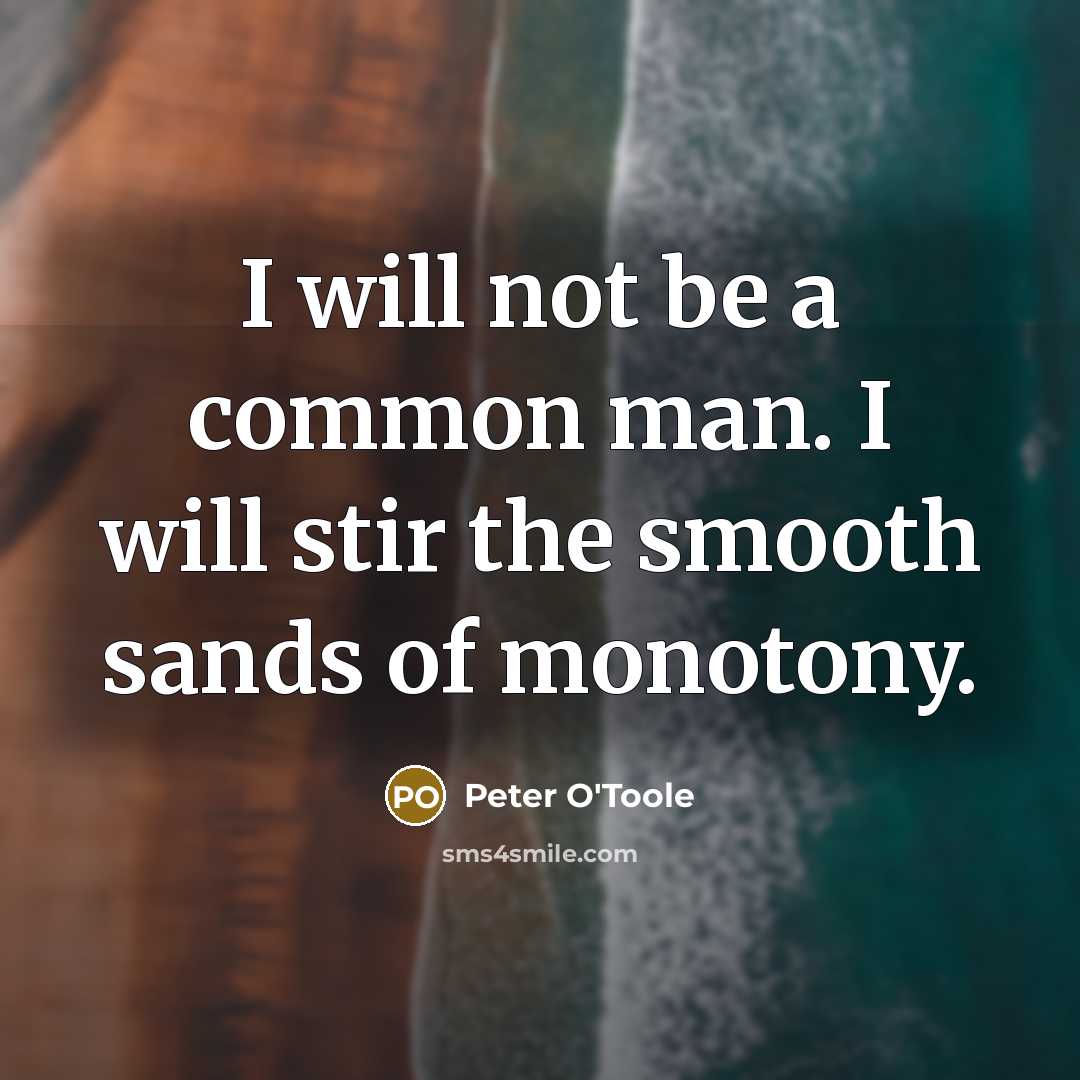 “I will not be a common man. I will stir the smooth sands of monotony.” quote by Peter O'Toole