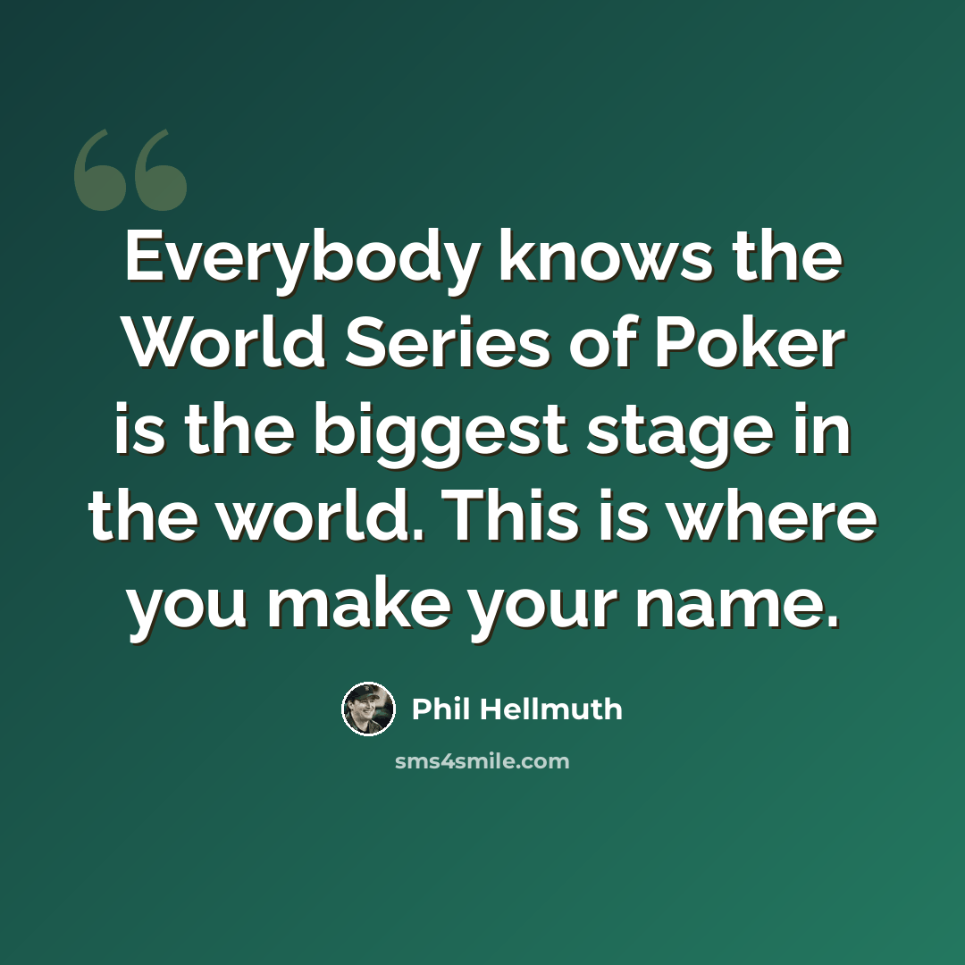 “Everybody knows the World Series of Poker is the biggest stage in the world. This is where you make your name.” quote by Phil Hellmuth