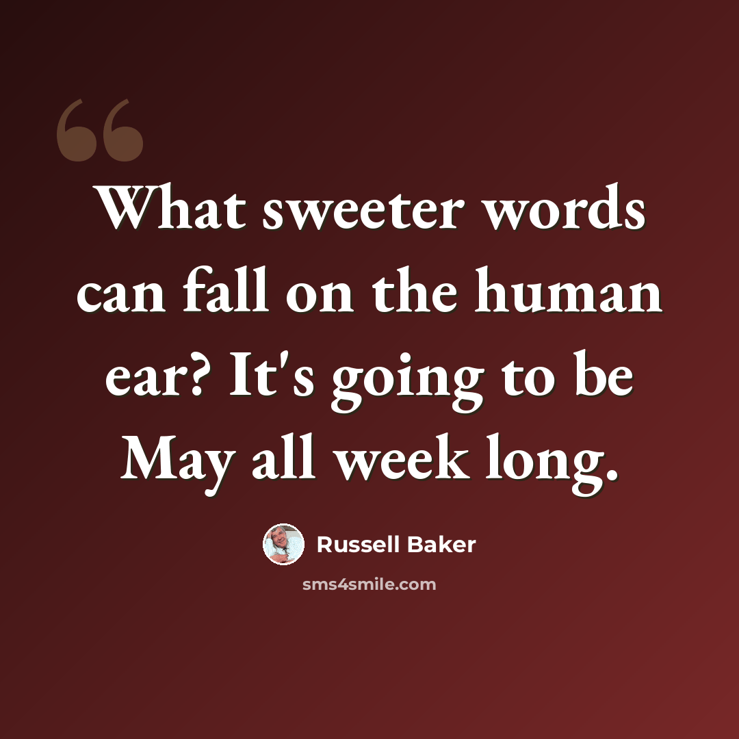 “What sweeter words can fall on the human ear? It's going to be May all week long.” quote by Russell Baker