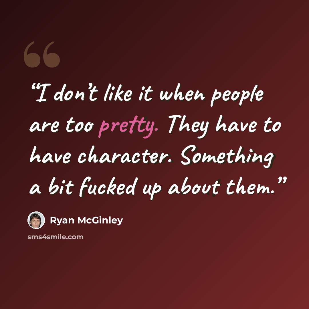 “I don’t like it when people are too pretty. They have to have character. Something a bit fucked up about them.” quote by Ryan McGinley
