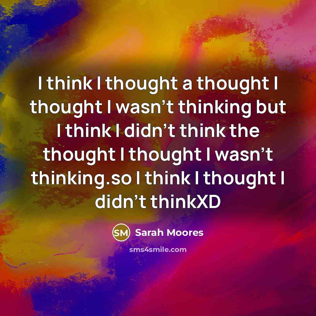 “I think I thought a thought I thought I wasn't thinking but I think I didn't think the thought I thought I wasn't thinking.so I think I thought I didn't thinkXD” quote by Sarah Moores
