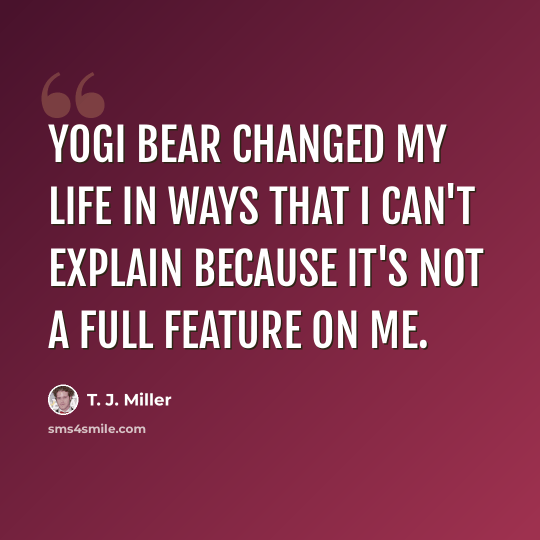 “Yogi Bear changed my life in ways that I can't explain because it's not a full feature on me.” quote by T. J. Miller