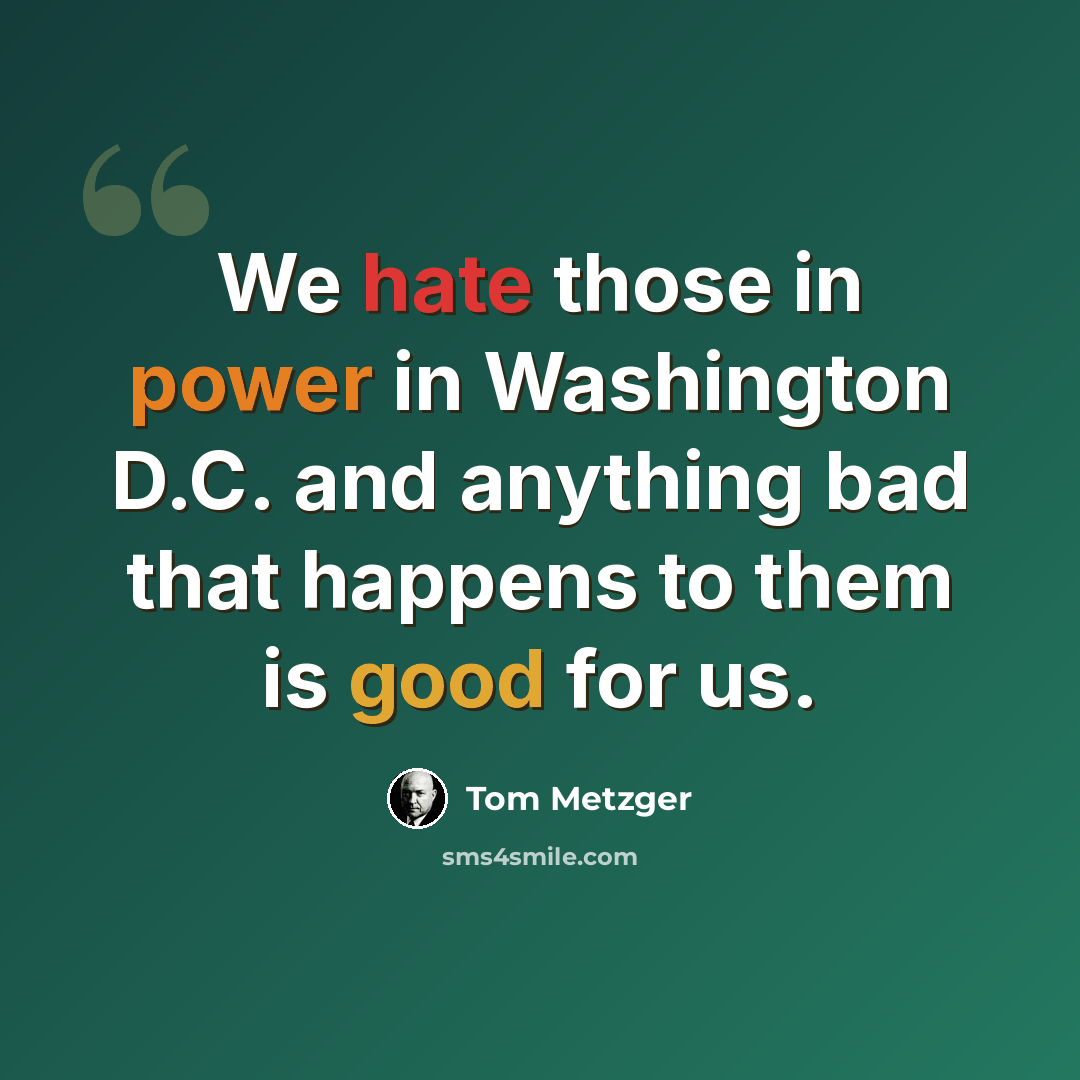 “We hate those in power in Washington D.C. and anything bad that happens to them is good for us.” quote by Tom Metzger