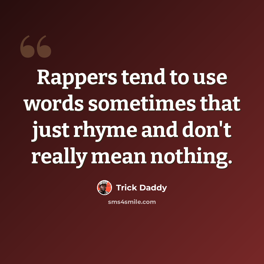 “Rappers tend to use words sometimes that just rhyme and don't really mean nothing.” quote by Trick Daddy