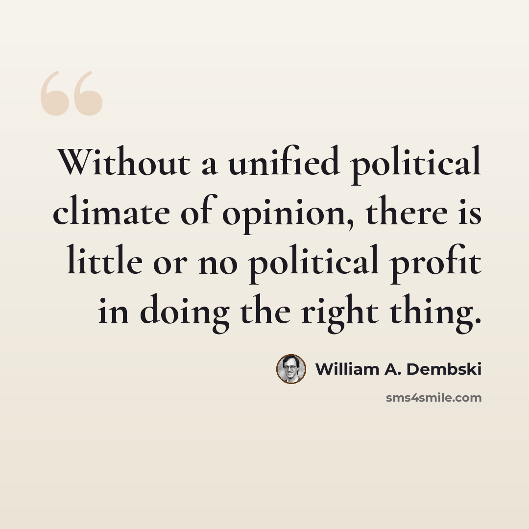 “Without a unified political climate of opinion, there is little or no political profit in doing the right thing.” quote by William A. Dembski