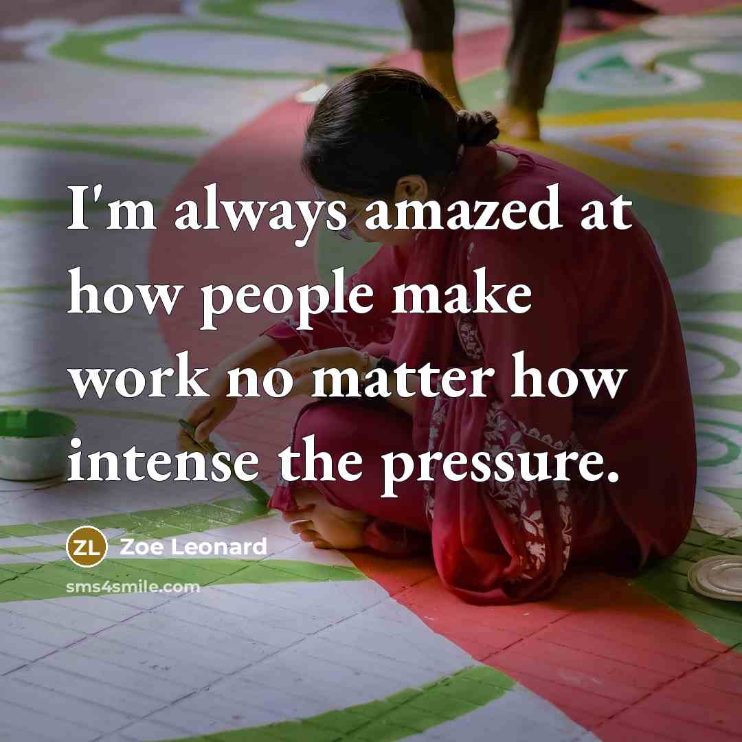 “I'm always amazed at how people make work no matter how intense the pressure.” quote by Zoe Leonard