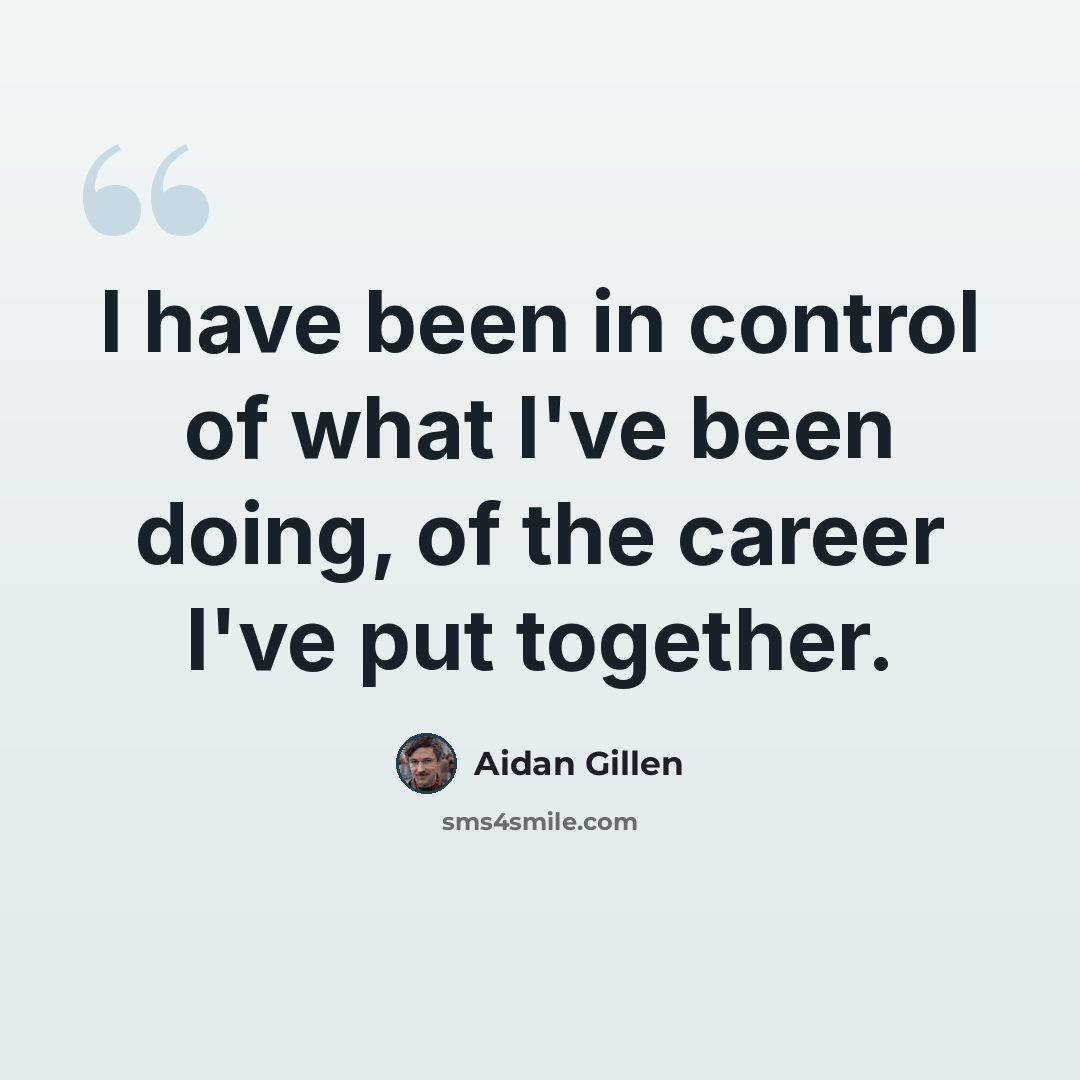 “I have been in control of what I've been doing, of the career I've put together.” quote by Aidan Gillen