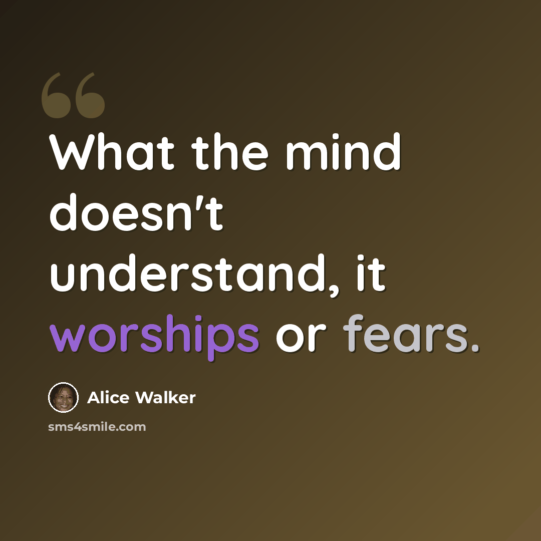 “What the mind doesn't understand, it worships or fears.” quote by Alice Walker