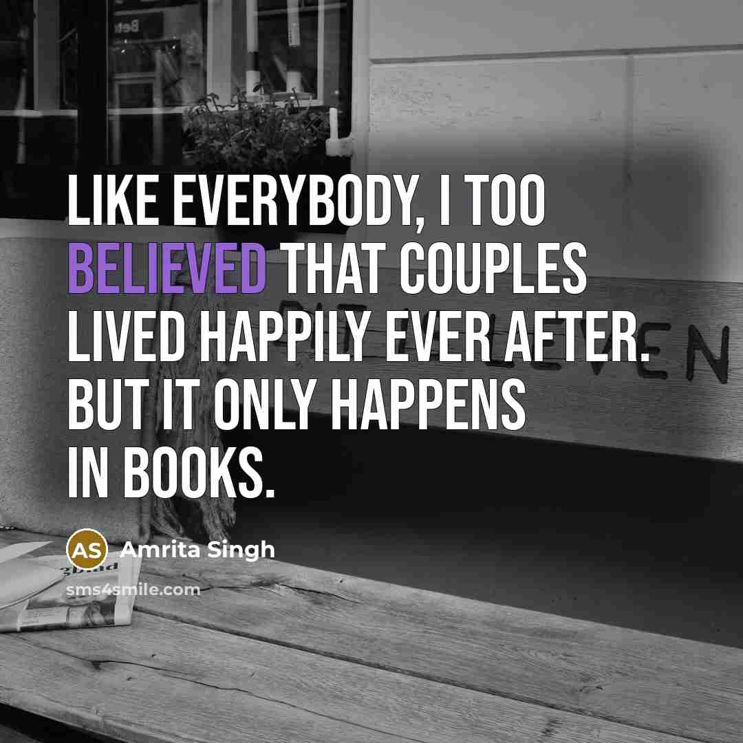 “Like everybody, I too believed that couples lived happily ever after. But it only happens in books.” quote by Amrita Singh