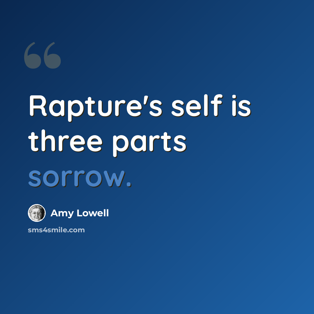 “Rapture's self is three parts sorrow.” quote by Amy Lowell