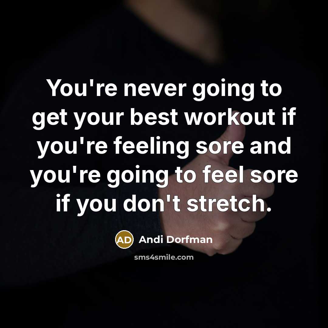 “You're never going to get your best workout if you're feeling sore and you're going to feel sore if you don't stretch.” quote by Andi Dorfman