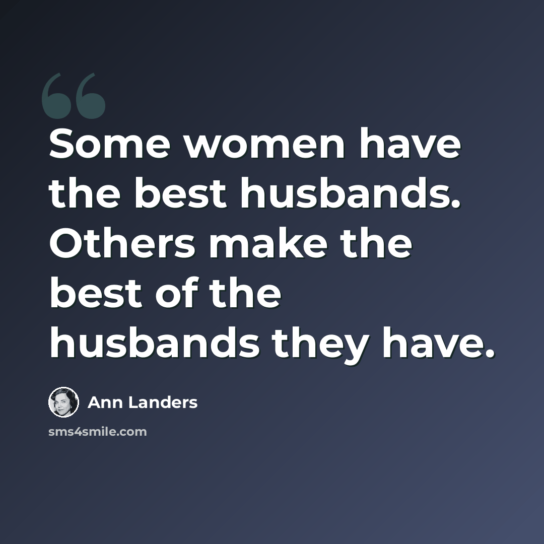 “Some women have the best husbands. Others make the best of the husbands they have.” quote by Ann Landers