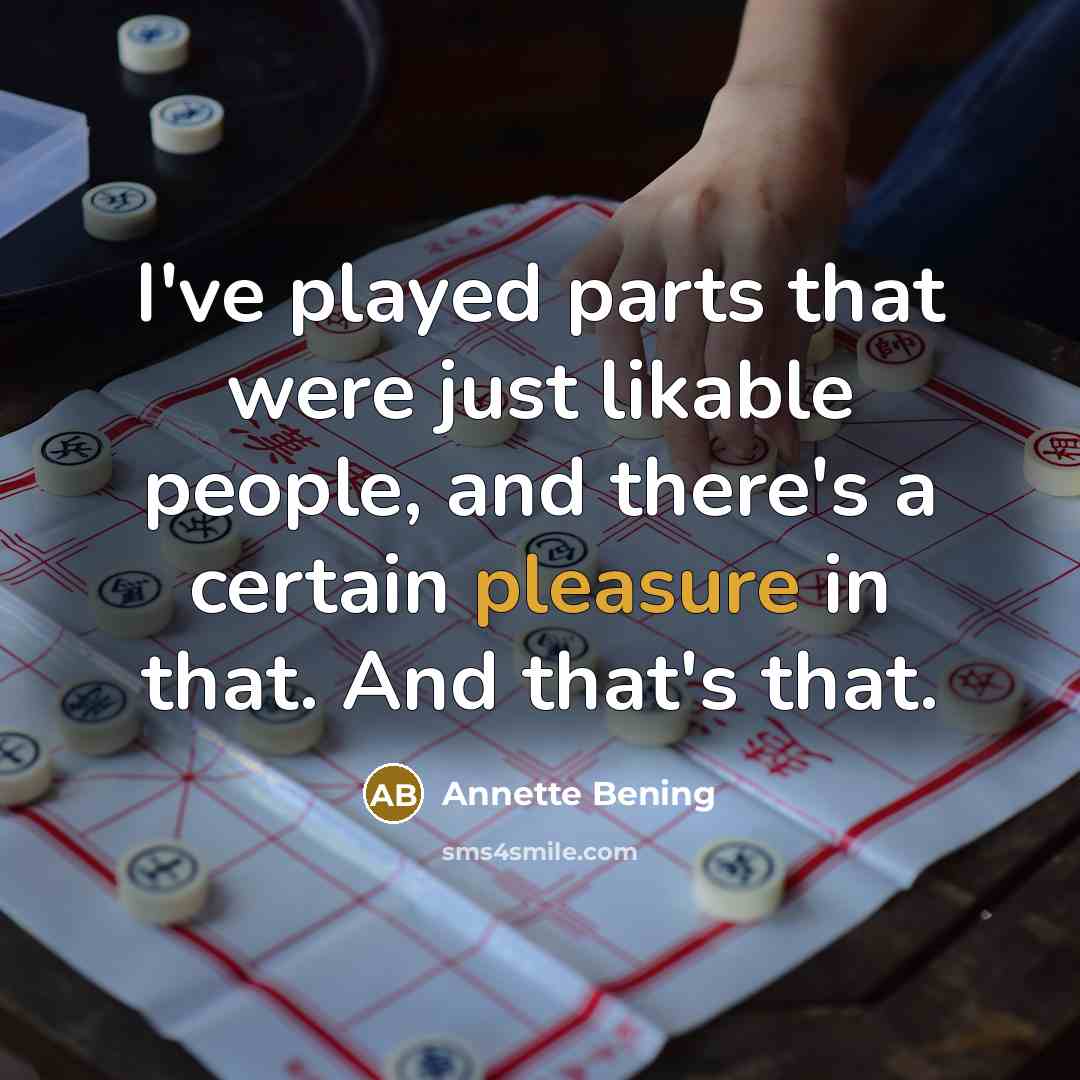 “I've played parts that were just likable people, and there's a certain pleasure in that. And that's that.” quote by Annette Bening