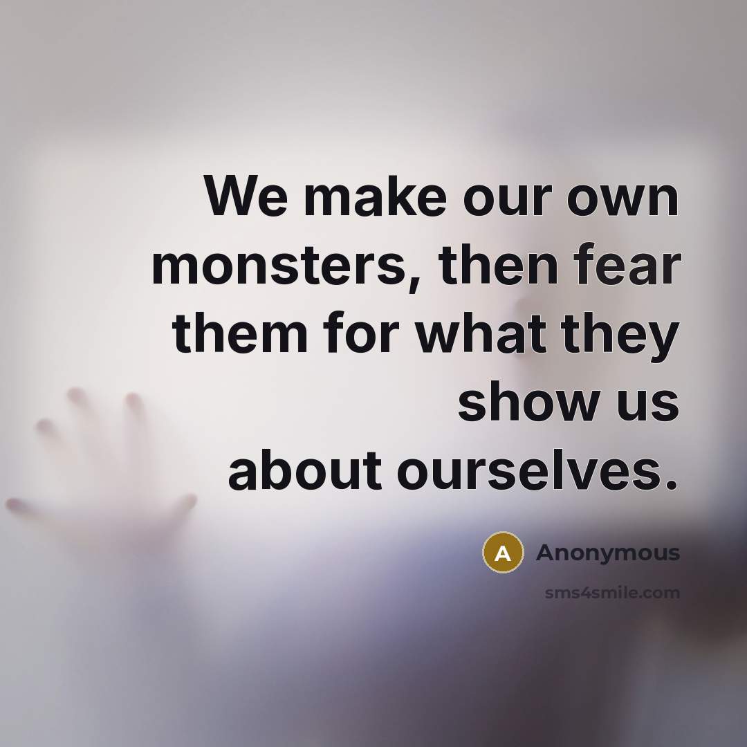 “We make our own monsters, then fear them for what they show us about ourselves.” quote by Anonymous