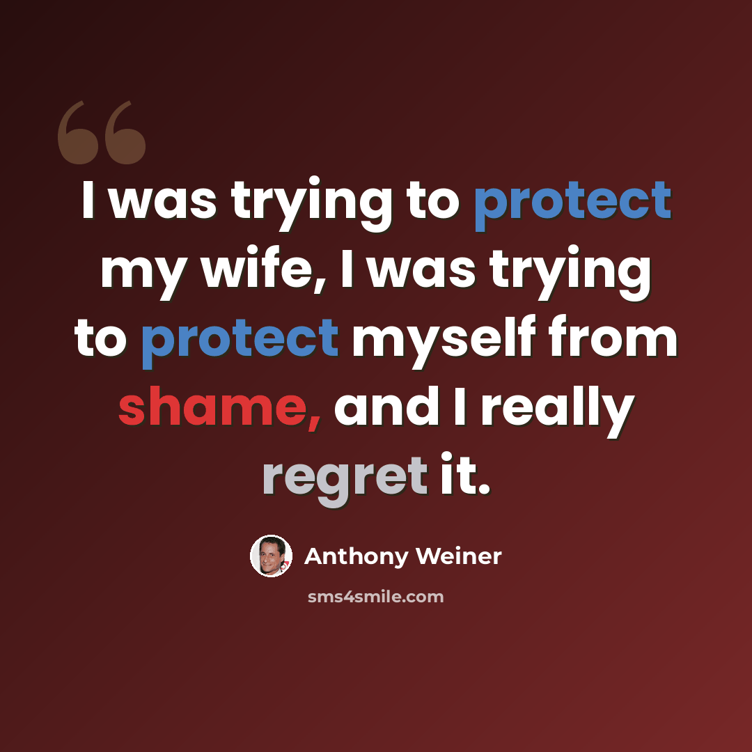 “I was trying to protect my wife, I was trying to protect myself from shame, and I really regret it.” quote by Anthony Weiner