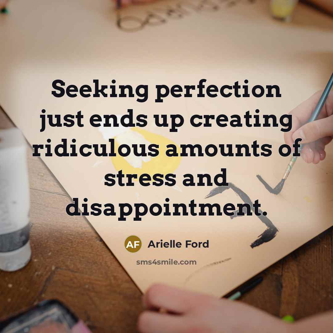 “Seeking perfection just ends up creating ridiculous amounts of stress and disappointment.” quote by Arielle Ford