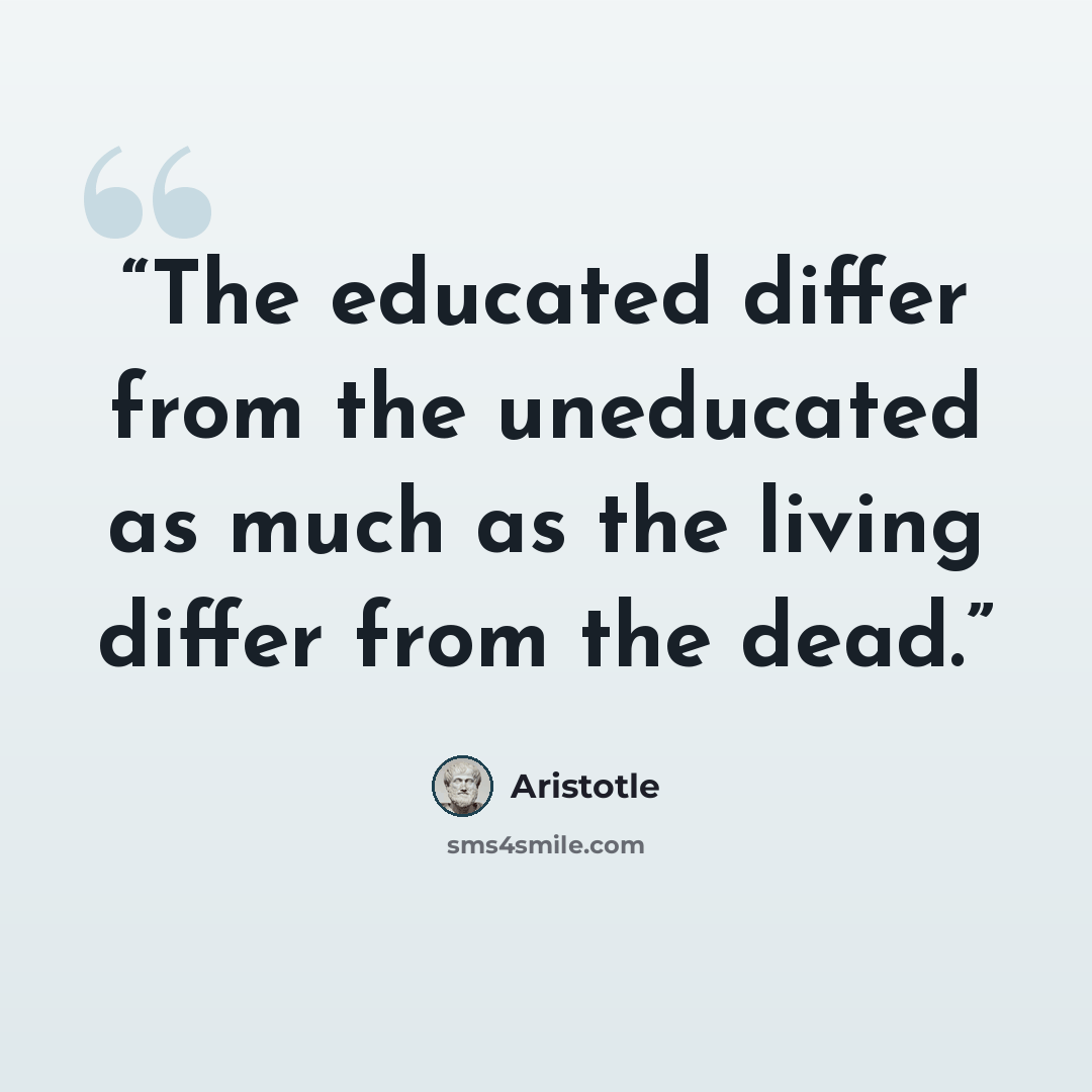 “The educated differ from the uneducated as much as the living differ from the dead.” quote by Aristotle