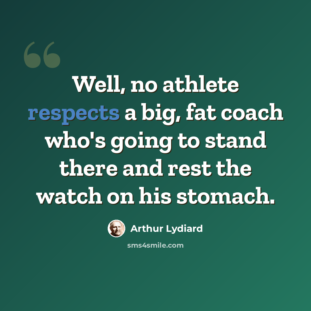 “Well, no athlete respects a big, fat coach who's going to stand there and rest the watch on his stomach.” quote by Arthur Lydiard