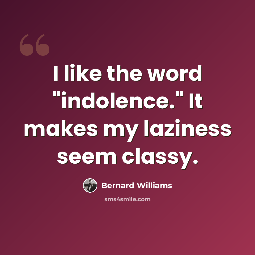 “I like the word "indolence." It makes my laziness seem classy.” quote by Bernard Williams