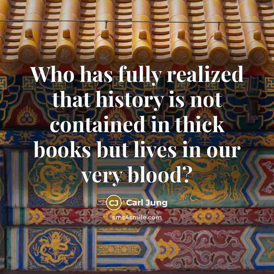 “Who has fully realized that history is not contained in thick books but lives in our very blood?” quote by Carl Jung