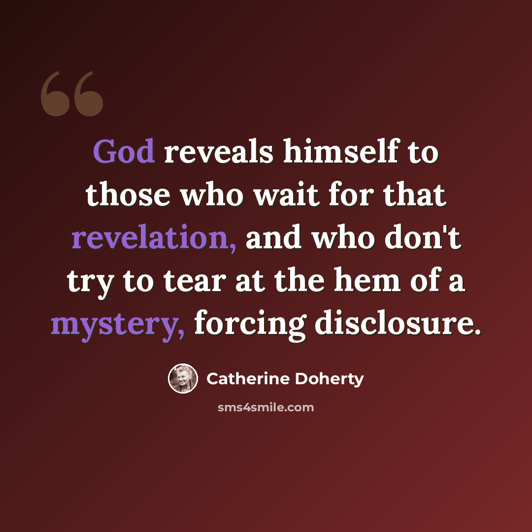 “God reveals himself to those who wait for that revelation, and who don't try to tear at the hem of a mystery, forcing disclosure.” quote by Catherine Doherty
