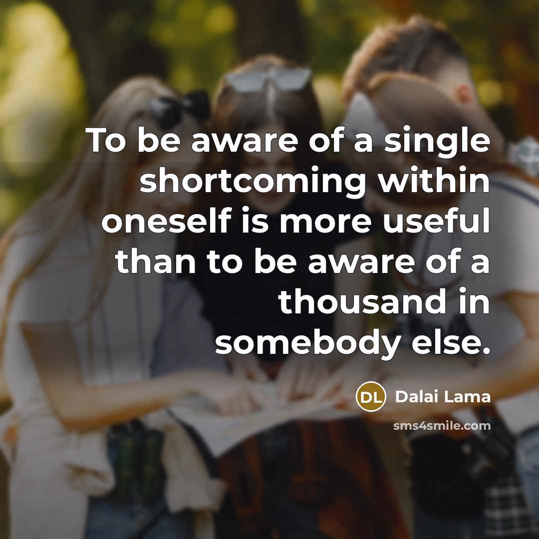 “To be aware of a single shortcoming within oneself is more useful than to be aware of a thousand in somebody else.” quote by Dalai Lama