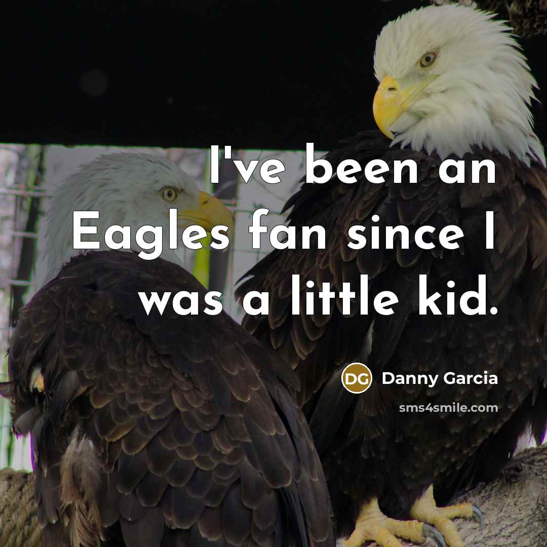 “I've been an Eagles fan since I was a little kid.” quote by Danny Garcia