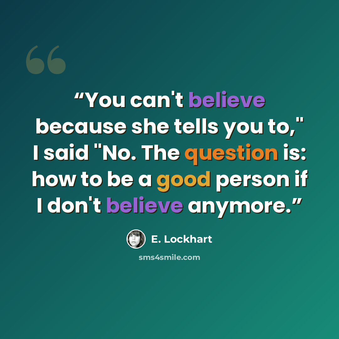 “You can't believe because she tells you to," I said "No. The question is: how to be a good person if I don't believe anymore.” quote by E. Lockhart