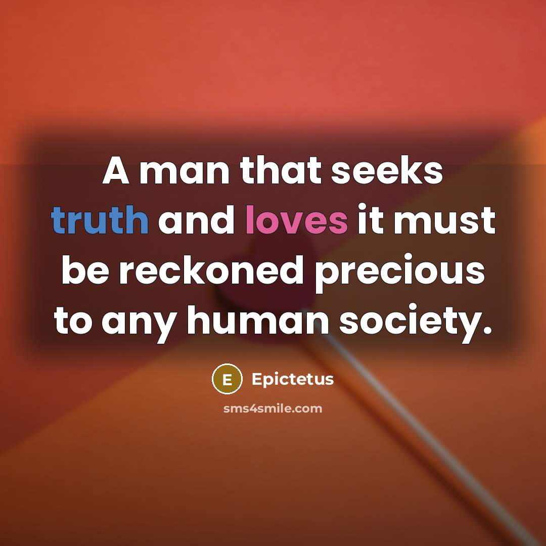 “A man that seeks truth and loves it must be reckoned precious to any human society.” quote by Epictetus
