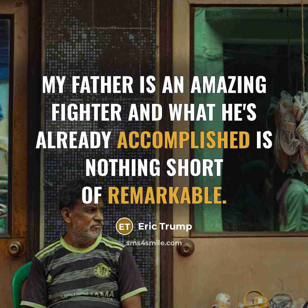 “My father is an amazing fighter and what he's already accomplished is nothing short of remarkable.” quote by Eric Trump