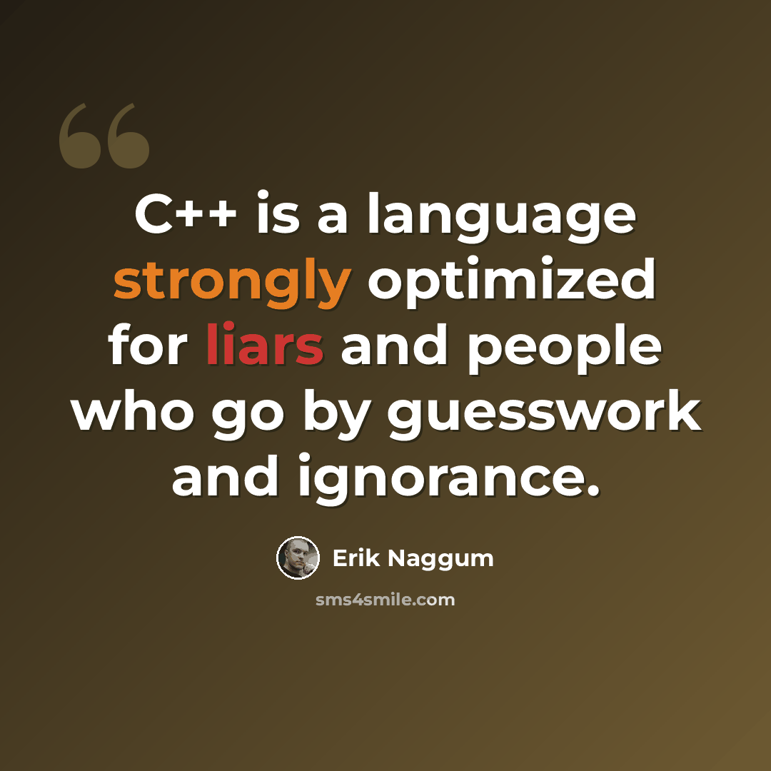 “C++ is a language strongly optimized for liars and people who go by guesswork and ignorance.” quote by Erik Naggum
