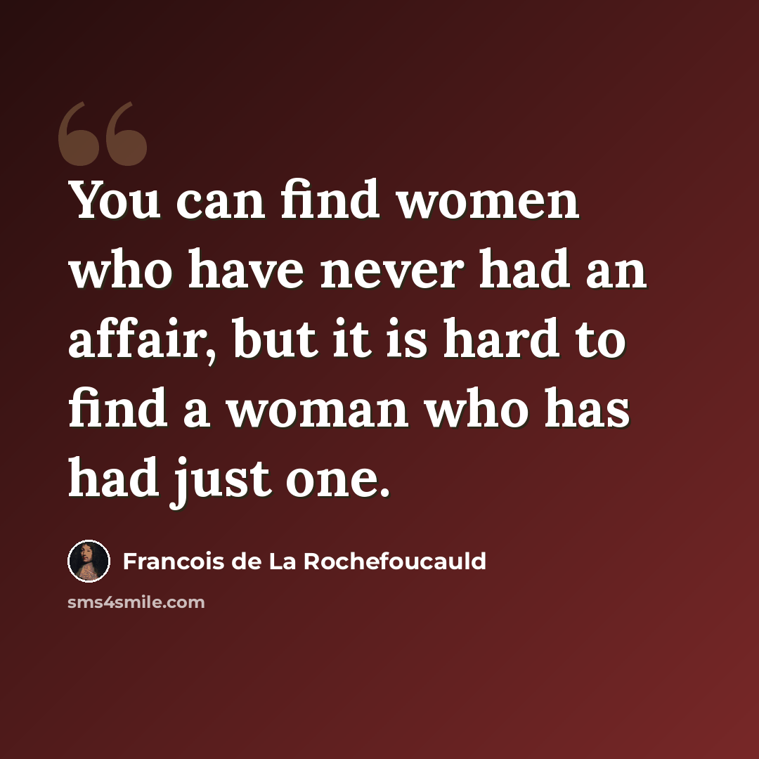 “You can find women who have never had an affair, but it is hard to find a woman who has had just one.” quote by Francois de La Rochefoucauld