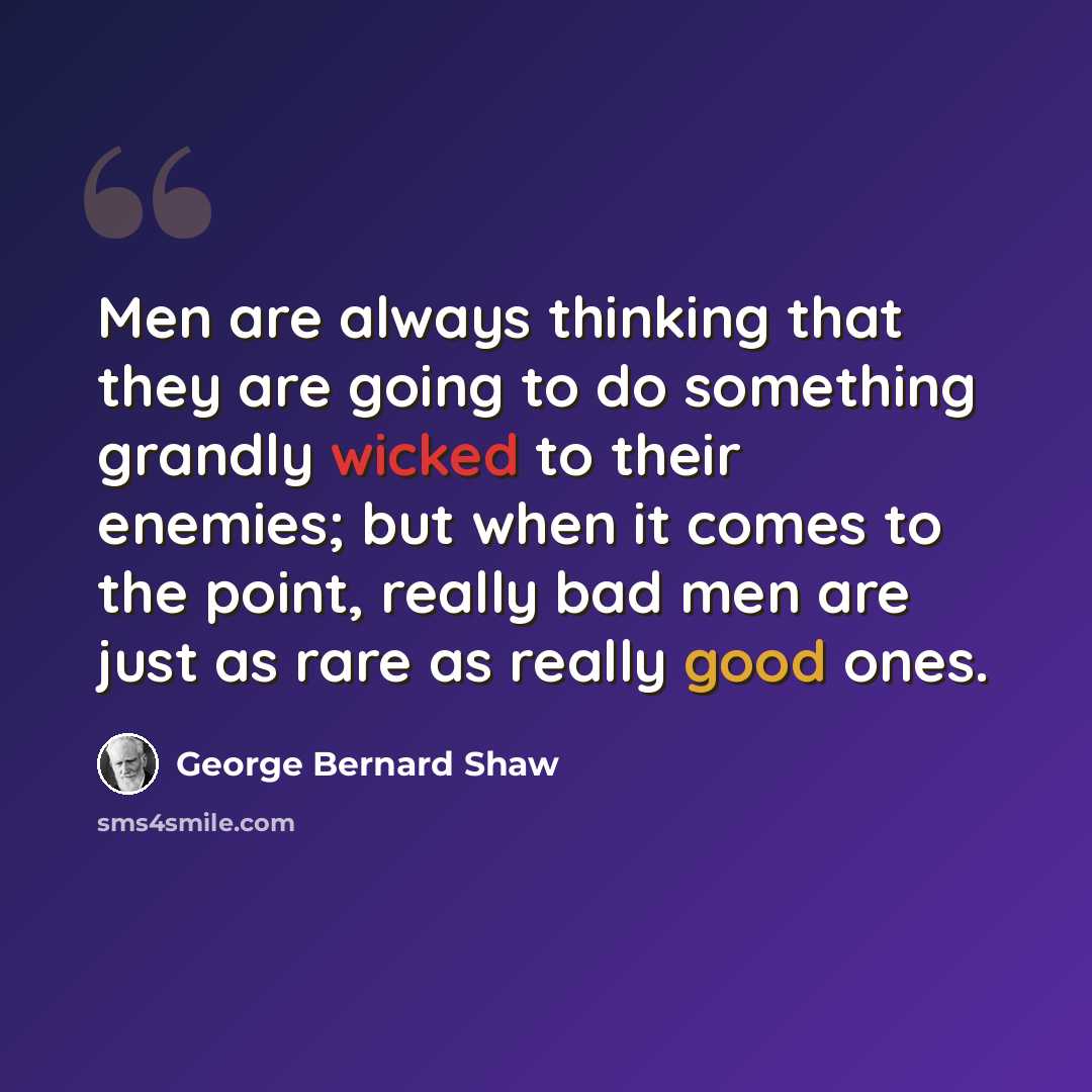 “Men are always thinking that they are going to do something grandly wicked to their enemies; but when it comes to the point, really bad men are just as rare as really good ones.” quote by George Bernard Shaw