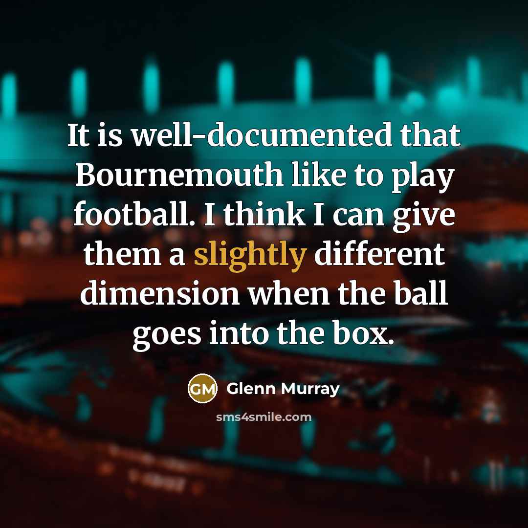 “It is well-documented that Bournemouth like to play football. I think I can give them a slightly different dimension when the ball goes into the box.” quote by Glenn Murray