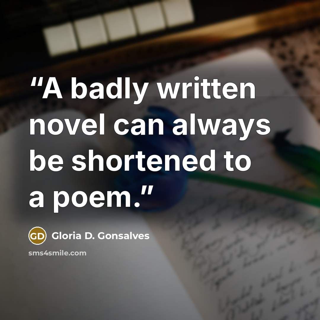 “A badly written novel can always be shortened to a poem.” quote by Gloria D. Gonsalves