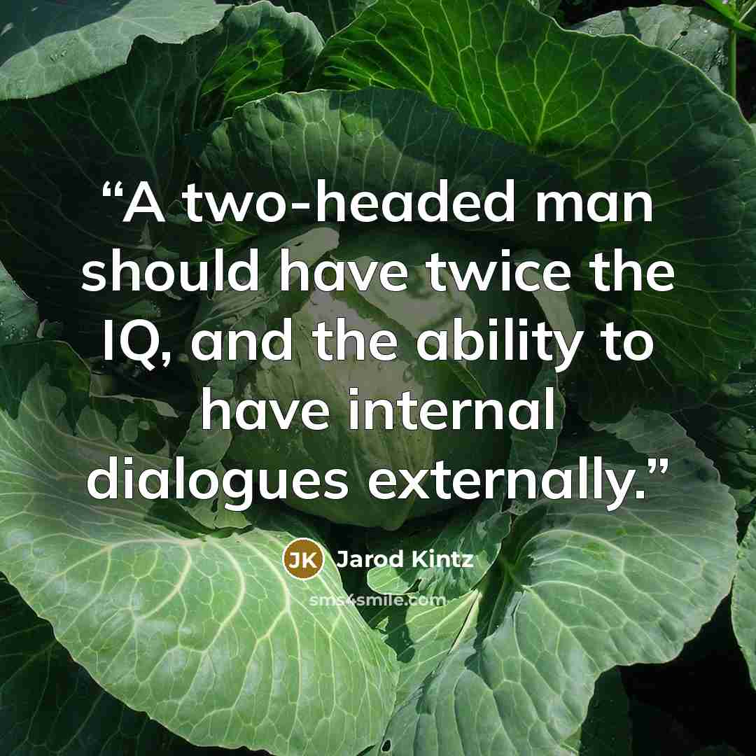 “A two-headed man should have twice the IQ, and the ability to have internal dialogues externally.” quote by Jarod Kintz