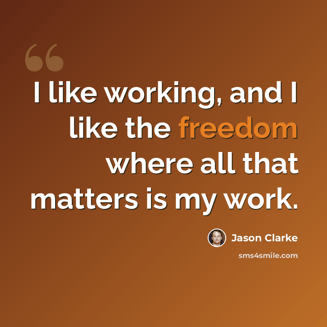 “I like working, and I like the freedom where all that matters is my work.” quote by Jason Clarke