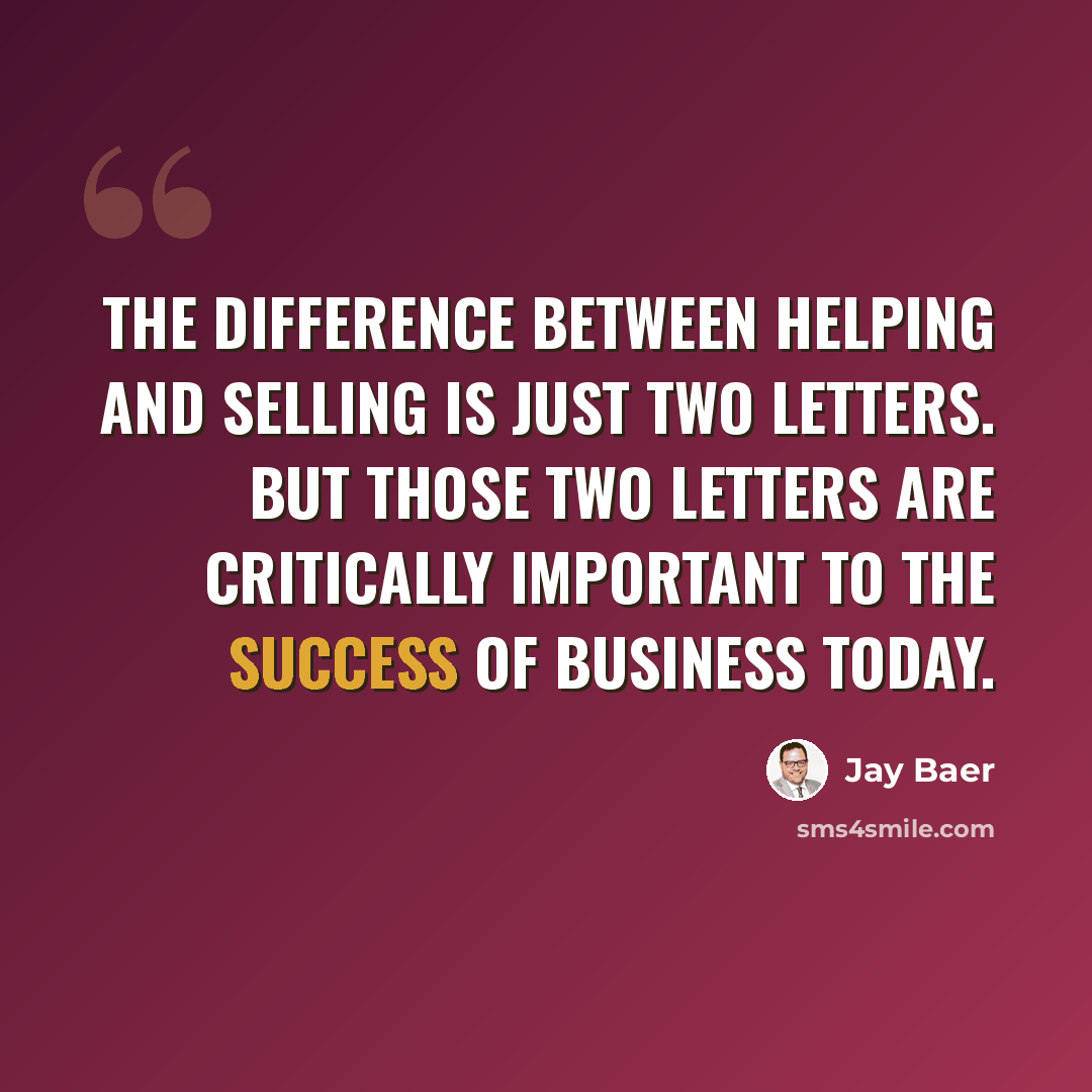 “The difference between helping and selling is just two letters. But those two letters are critically important to the success of business today.” quote by Jay Baer
